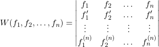 \begin{equation*}W(f_1, f_2, \dots, f_n) = \begin{vmatrix} f_1 & f_2 & \dots & f_n \\ f^\prime_1 & f^\prime_2 & \dots & f^\prime_n \\ \vdots & \vdots & \vdots & \vdots \\ f^{(n)}_1 & f^{(n)}_2 & \dots & f^{(n)}_n \end{vmatrix}\end{equation*}