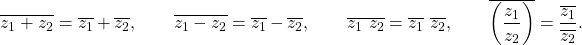 Rendered by QuickLaTeX.com \begin{equation*}\overline{z_1 + z_2} = \overline{z_1} + \overline{z_2}, \quad \quad \overline{z_1 - z_2} = \overline{z_1} - \overline{z_2}, \quad \quad \overline{z_1 ~ z_2} = \overline{z_1} ~ \overline{z_2}, \quad \quad \overline{\left( \frac{z_1}{z_2} \right)} = \frac{\overline{z_1}}{\overline{z_2}}.\end{equation*}